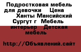 Подростковая мебель для девочки. › Цена ­ 45 000 - Ханты-Мансийский, Сургут г. Мебель, интерьер » Детская мебель   